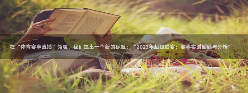 在“体育赛事直播”领域，我们提出一个新的标题：“2023年超级联赛：赛事实时回顾与分析”。